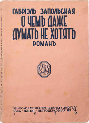 Запольская Г. О чем даже думать не хотят. Роман. Рига: Грамату драугс, 1930.